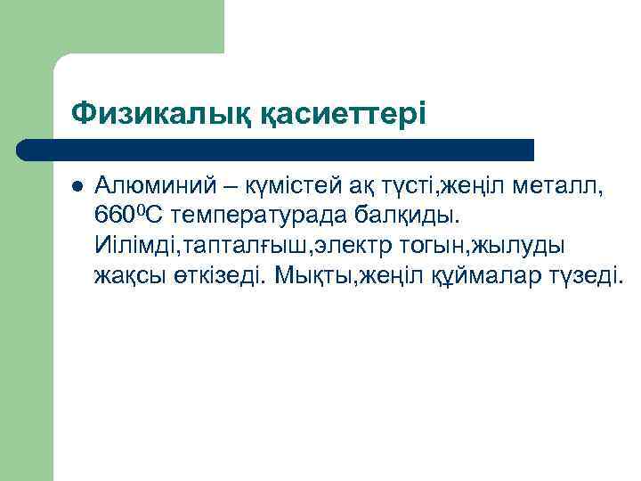 Физикалық қасиеттері l Алюминий – күмістей ақ түсті, жеңіл металл, 6600 С температурада балқиды.