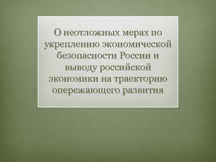 О неотложных мерах по укреплению экономической безопасности России и выводу российской экономики на траекторию