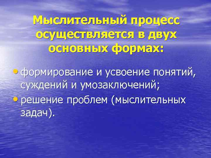 Мыслительный процесс осуществляется в двух основных формах: • формирование и усвоение понятий, суждений и