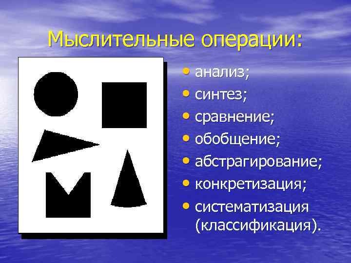 Мыслительные операции: • анализ; • синтез; • сравнение; • обобщение; • абстрагирование; • конкретизация;