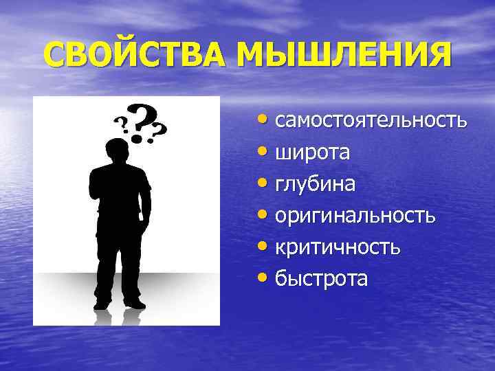 СВОЙСТВА МЫШЛЕНИЯ • самостоятельность • широта • глубина • оригинальность • критичность • быстрота