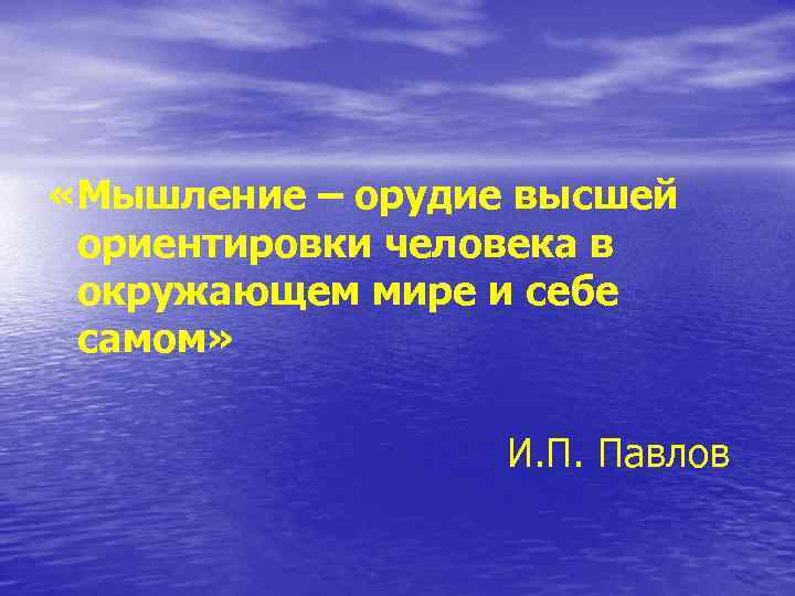  «Мышление – орудие высшей ориентировки человека в окружающем мире и себе самом» И.