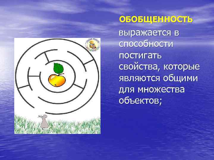 ОБОБЩЕННОСТЬ выражается в способности постигать свойства, которые являются общими для множества объектов; 