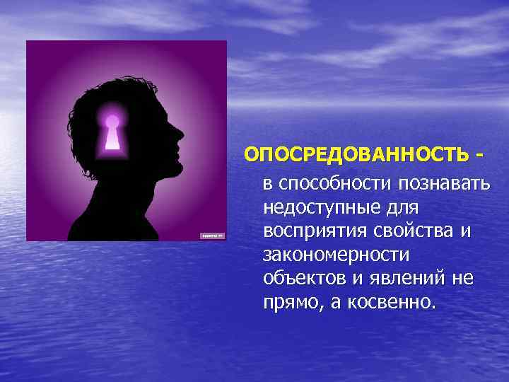 ОПОСРЕДОВАННОСТЬ в способности познавать недоступные для восприятия свойства и закономерности объектов и явлений не