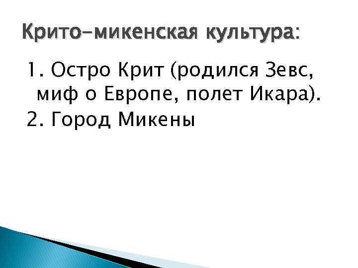 Крито-микенская культура: 1. Остро Крит (родился Зевс, миф о Европе, полет Икара). 2. Город
