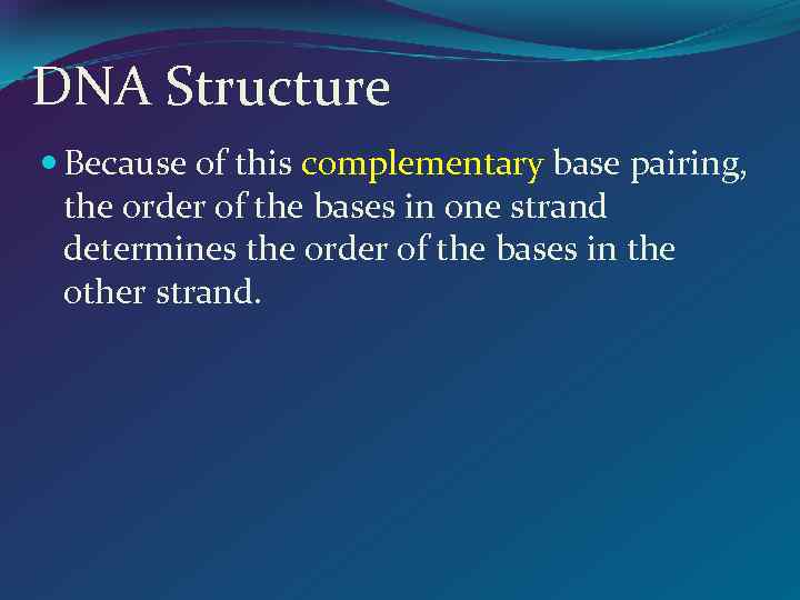DNA Structure Because of this complementary base pairing, the order of the bases in