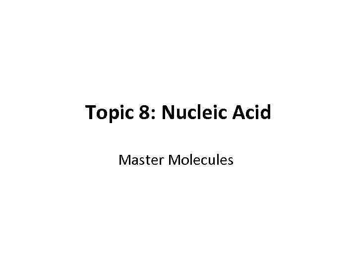 Topic 8: Nucleic Acid Master Molecules 