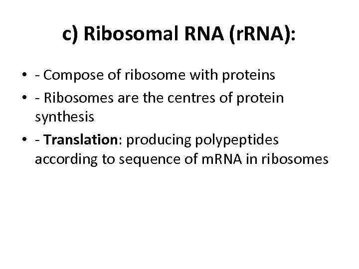 c) Ribosomal RNA (r. RNA): • - Compose of ribosome with proteins • -