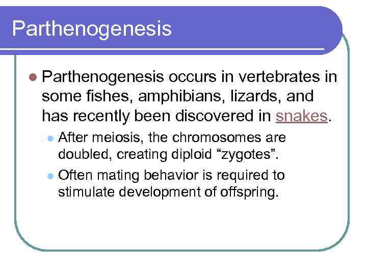 Parthenogenesis l Parthenogenesis occurs in vertebrates in some fishes, amphibians, lizards, and has recently