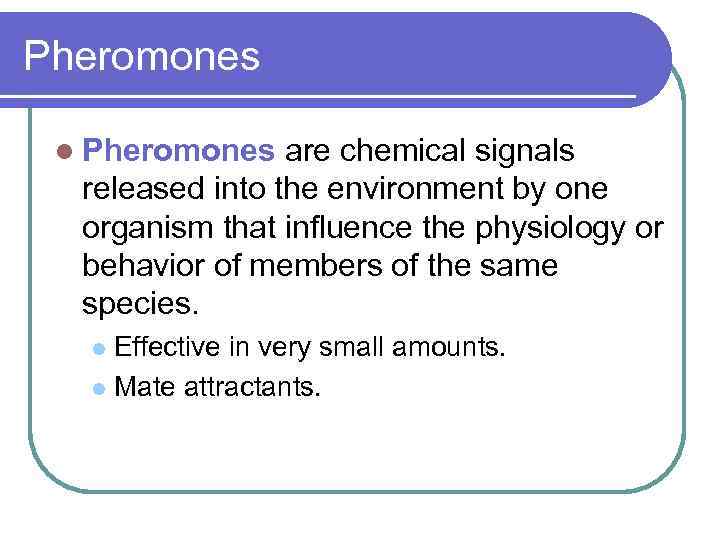 Pheromones l Pheromones are chemical signals released into the environment by one organism that