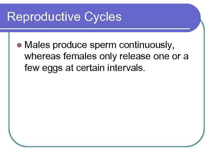 Reproductive Cycles l Males produce sperm continuously, whereas females only release one or a