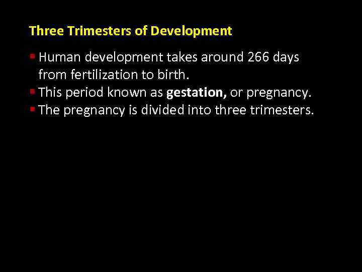 Three Trimesters of Development § Human development takes around 266 days from fertilization to