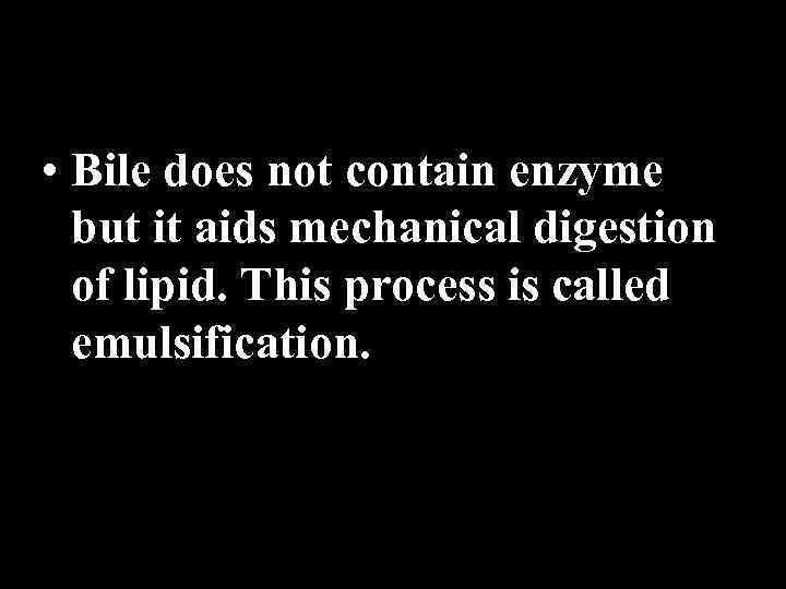  • Bile does not contain enzyme but it aids mechanical digestion of lipid.