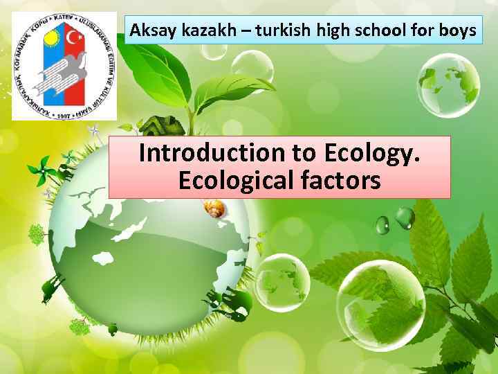 Aksay kazakh – turkish high school for boys Introduction to Ecology. Ecological factors 