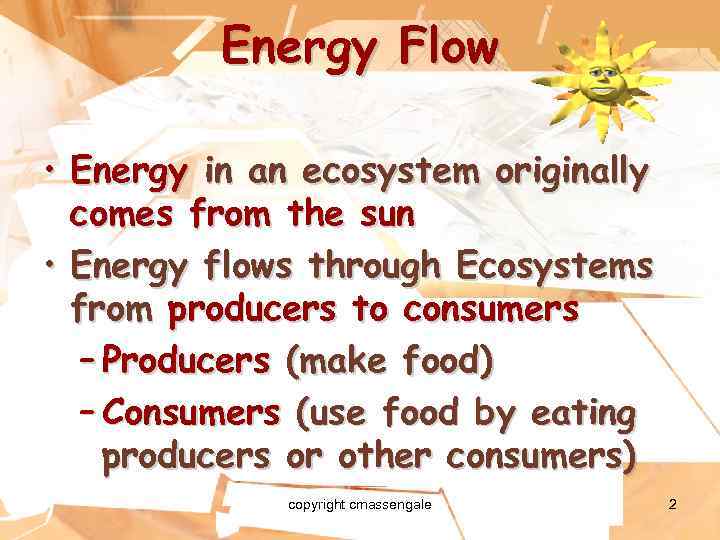 Energy Flow • Energy in an ecosystem originally comes from the sun • Energy