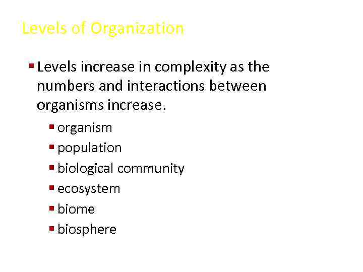 Levels of Organization § Levels increase in complexity as the numbers and interactions between