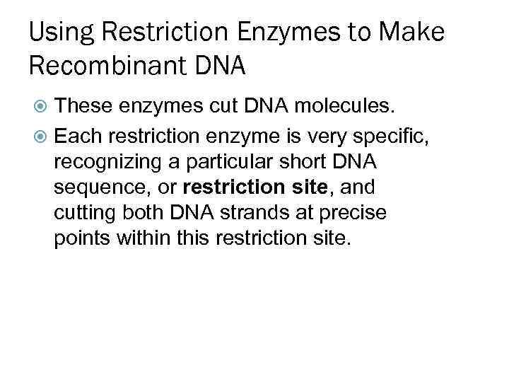 Using Restriction Enzymes to Make Recombinant DNA These enzymes cut DNA molecules. Each restriction