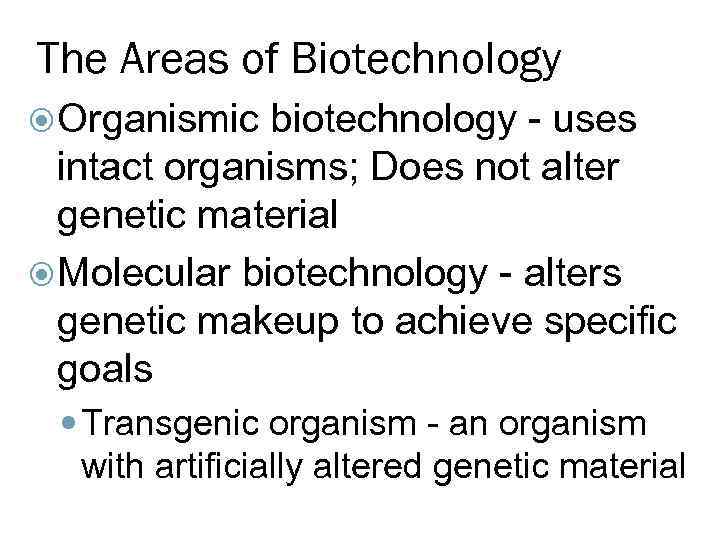 The Areas of Biotechnology Organismic biotechnology - uses intact organisms; Does not alter genetic