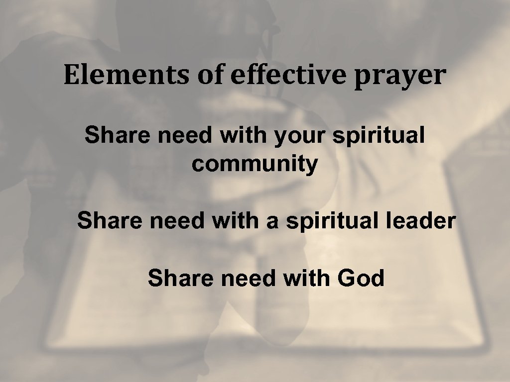 Elements of effective prayer Share need with your spiritual community Share need with a