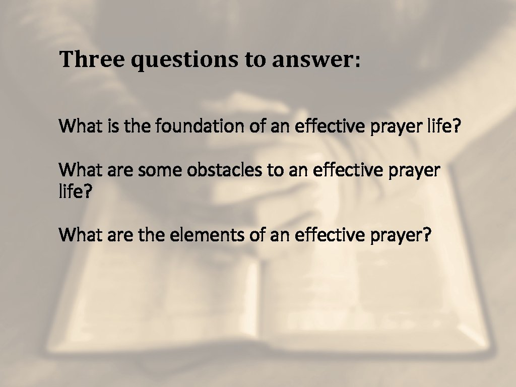 Three questions to answer: What is the foundation of an effective prayer life? What