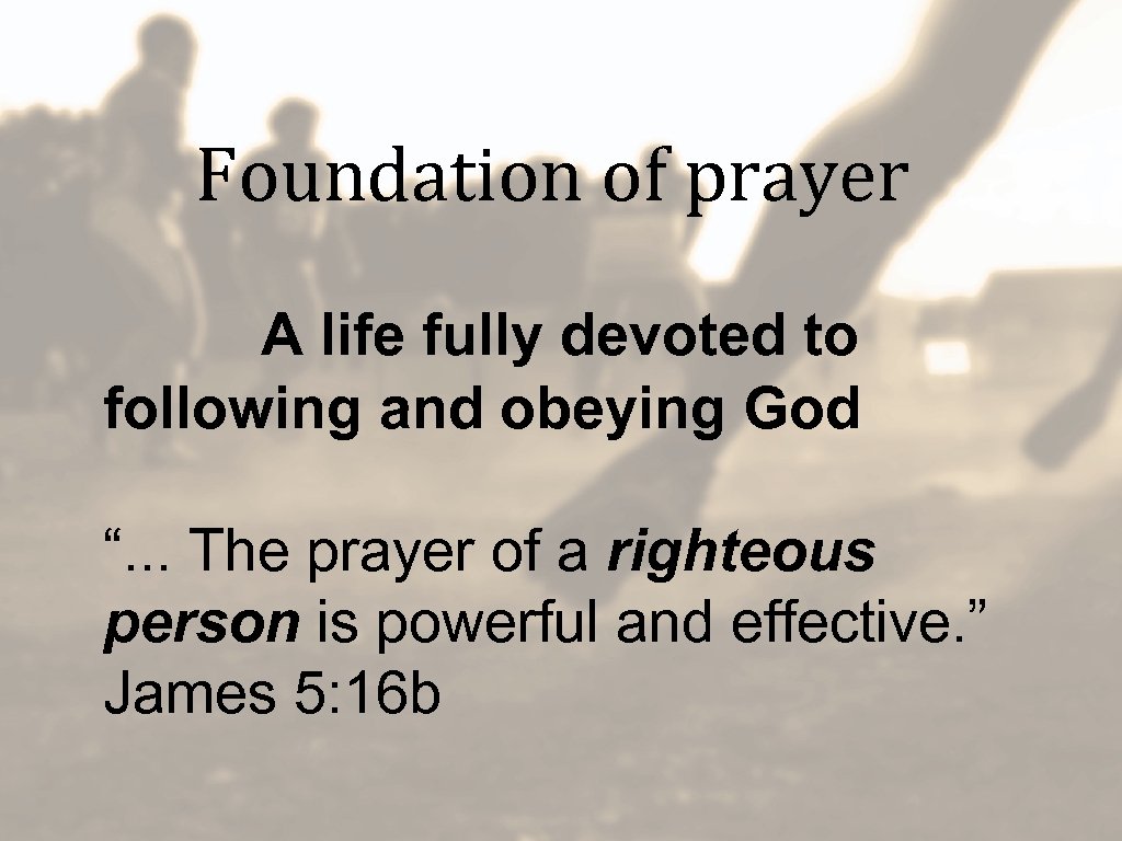 Foundation of prayer A life fully devoted to following and obeying God “. .