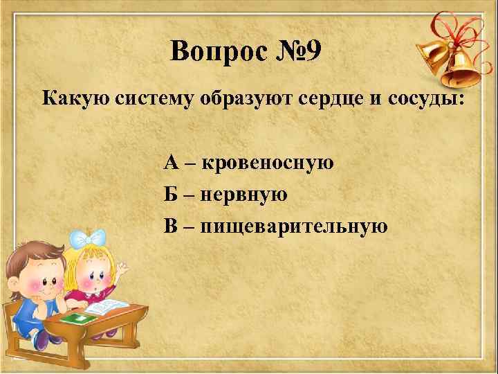 Вопрос № 9 Какую систему образуют сердце и сосуды: А – кровеносную Б –