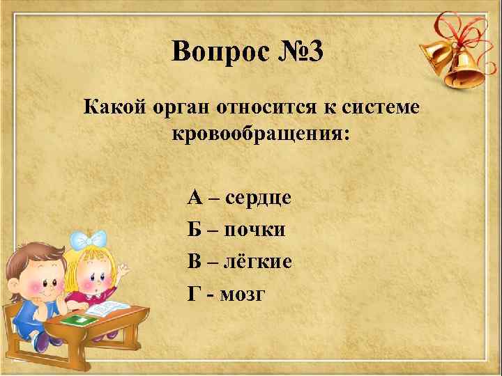 Вопрос № 3 Какой орган относится к системе кровообращения: А – сердце Б –