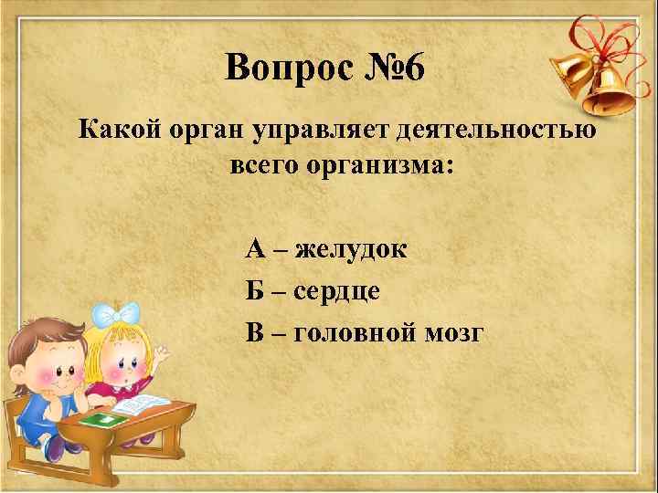 Вопрос № 6 Какой орган управляет деятельностью всего организма: А – желудок Б –