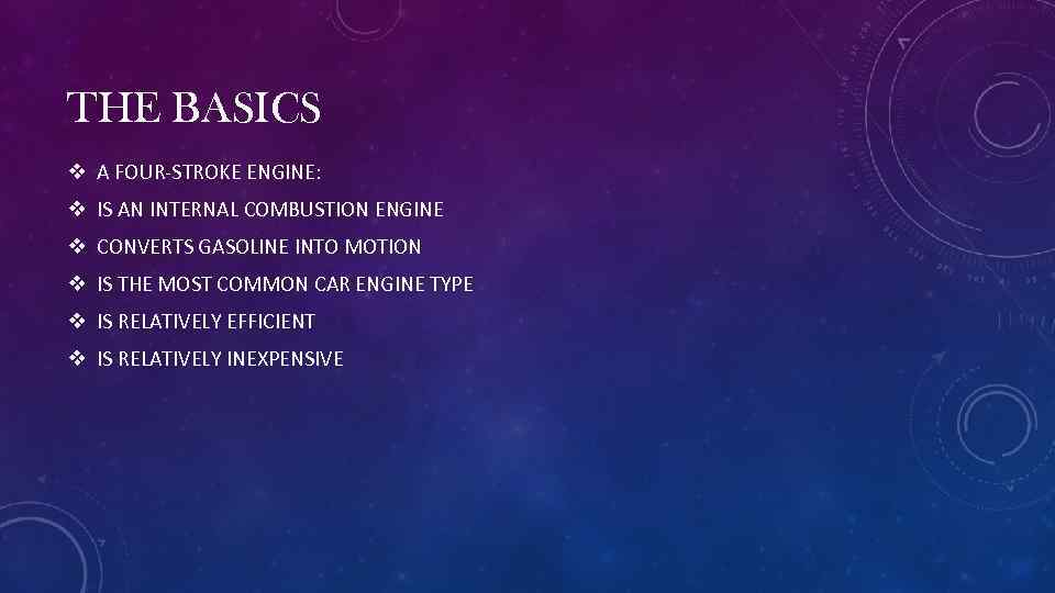 THE BASICS v A FOUR-STROKE ENGINE: v IS AN INTERNAL COMBUSTION ENGINE v CONVERTS