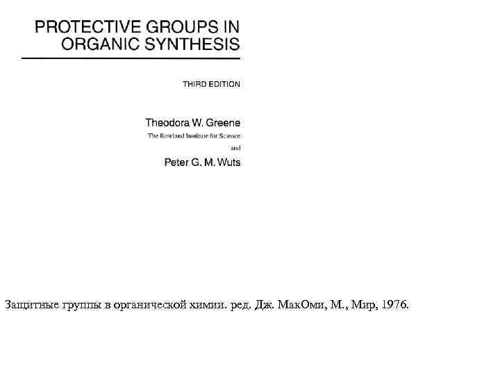 Защитные группы в органической химии. ред. Дж. Мак. Оми, М. , Мир, 1976. 