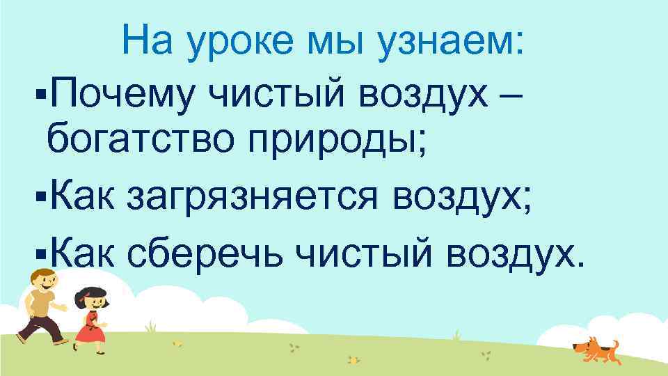 На уроке мы узнаем: §Почему чистый воздух – богатство природы; §Как загрязняется воздух; §Как