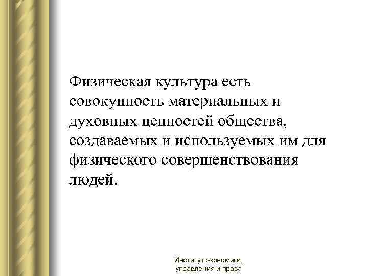 Физическая культура есть совокупность материальных и духовных ценностей общества, создаваемых и используемых им для