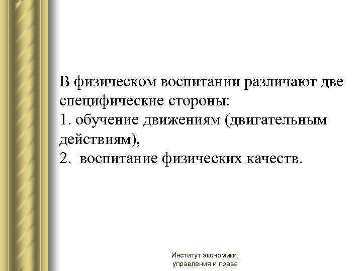 В физическом воспитании различают две специфические стороны: 1. обучение движениям (двигательным действиям), 2. воспитание