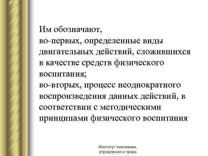 Им обозначают, во-первых, определенные виды двигательных действий, сложившихся в качестве средств физического воспитания; во-вторых,