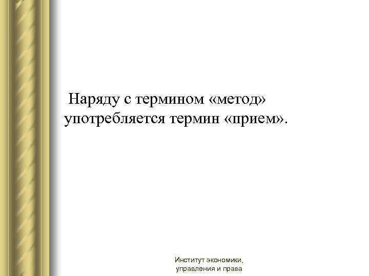 Наряду с термином «метод» употребляется термин «прием» . Институт экономики, управления и права 