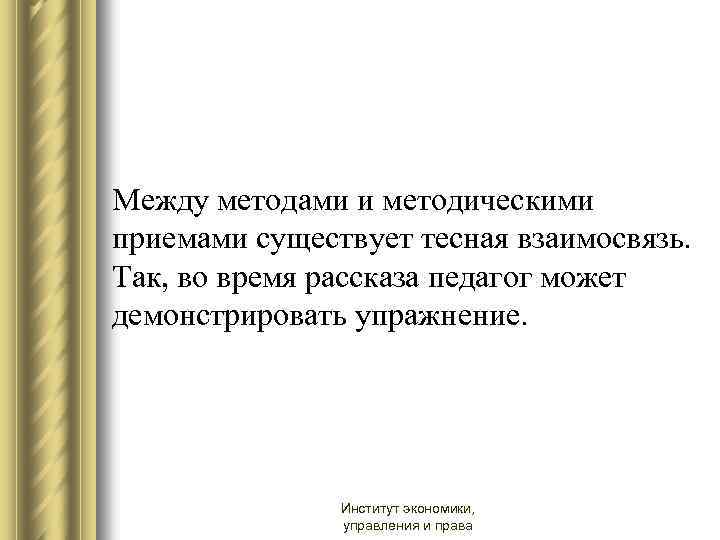 Между методами и методическими приемами существует тесная взаимосвязь. Так, во время рассказа педагог может