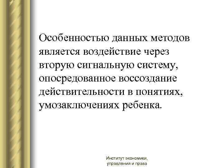 Особенностью данных методов является воздействие через вторую сигнальную систему, опосредованное воссоздание действительности в понятиях,