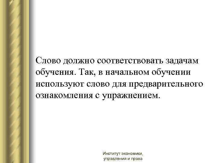 Слово должно соответствовать задачам обучения. Так, в начальном обучении используют слово для предварительного ознакомления