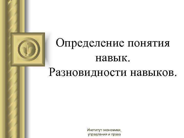 Определение понятия навык. Разновидности навыков. Институт экономики, управления и права 