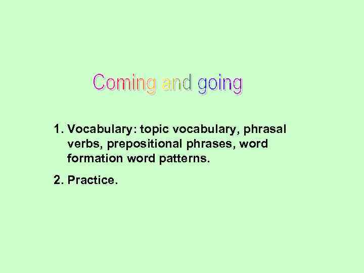 1. Vocabulary: topic vocabulary, phrasal verbs, prepositional phrases, word formation word patterns. 2. Practice.