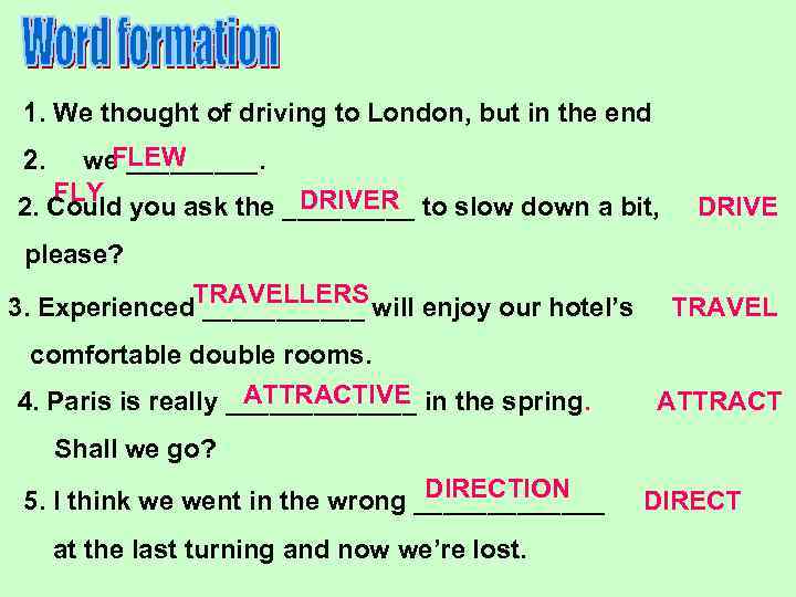 1. We thought of driving to London, but in the end FLEW we _____.