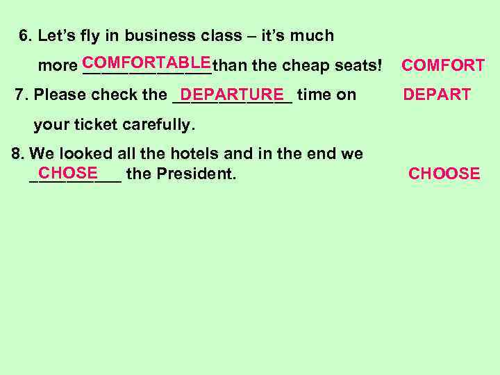 6. Let’s fly in business class – it’s much more COMFORTABLE _______than the cheap