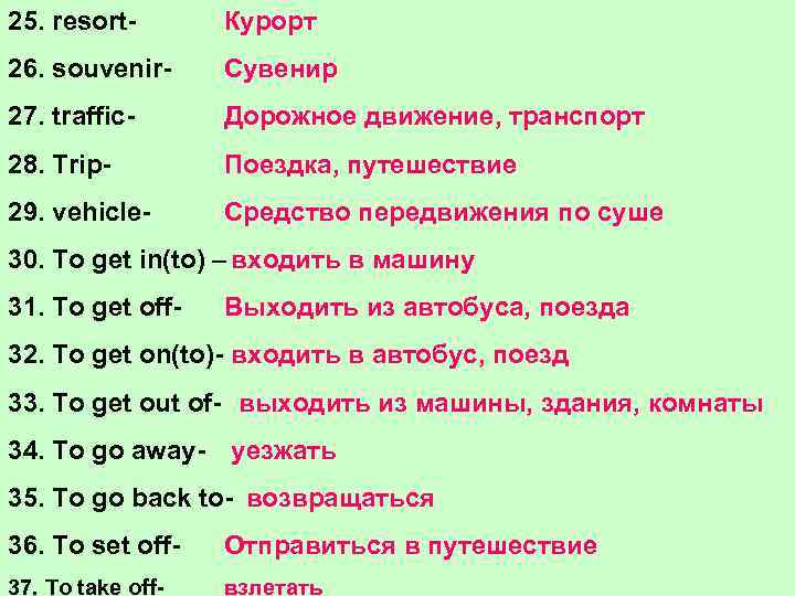 25. resort- Курорт 26. souvenir- Сувенир 27. traffic- Дорожное движение, транспорт 28. Trip- Поездка,