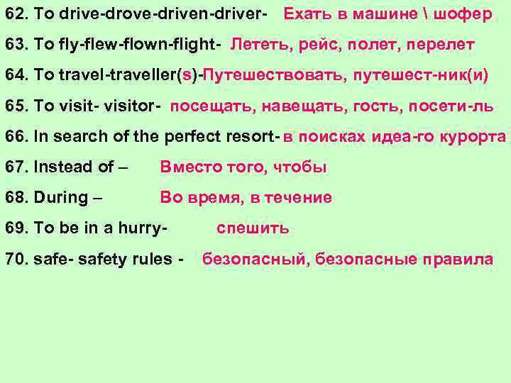 62. To drive-drove-driven-driver- Ехать в машине  шофер 63. To fly-flew-flown-flight- Лететь, рейс, полет,