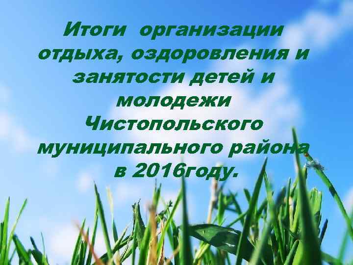 Итоги организации отдыха, оздоровления и занятости детей и молодежи Чистопольского муниципального района в 2016