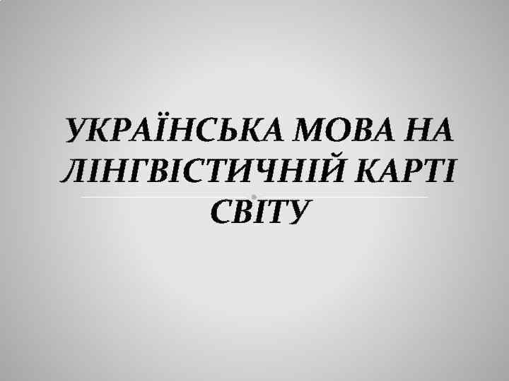 УКРАЇНСЬКА МОВА НА ЛІНГВІСТИЧНІЙ КАРТІ СВІТУ 