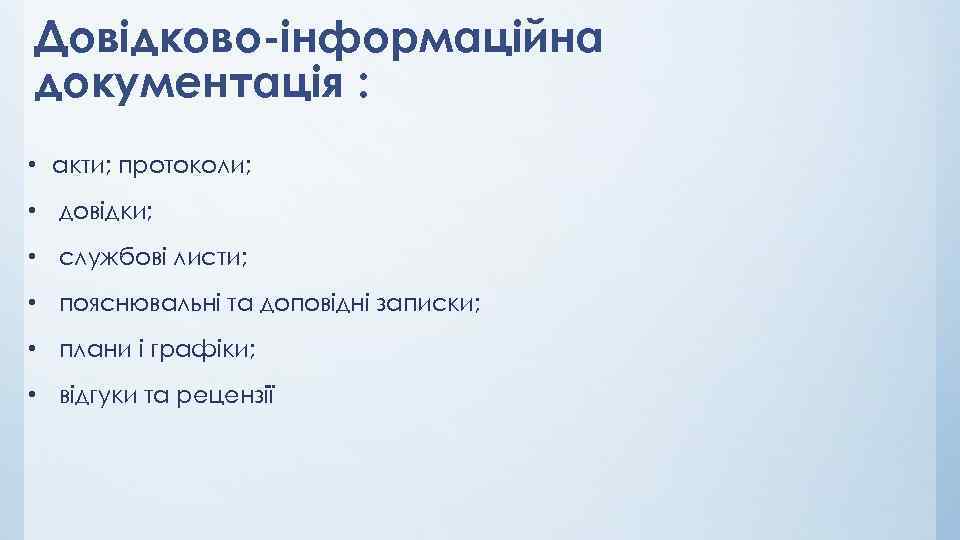 Довідково-інформаційна документація : • акти; протоколи; • довідки; • службові листи; • пояснювальні та