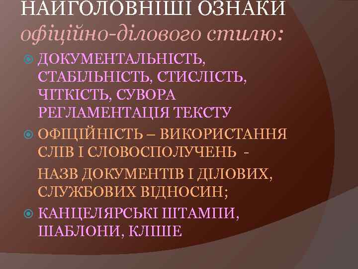 НАЙГОЛОВНІШІ ОЗНАКИ офіційно-ділового стилю: ДОКУМЕНТАЛЬНІСТЬ, СТАБІЛЬНІСТЬ, СТИСЛІСТЬ, ЧІТКІСТЬ, СУВОРА РЕГЛАМЕНТАЦІЯ ТЕКСТУ ОФІЦІЙНІСТЬ – ВИКОРИСТАННЯ