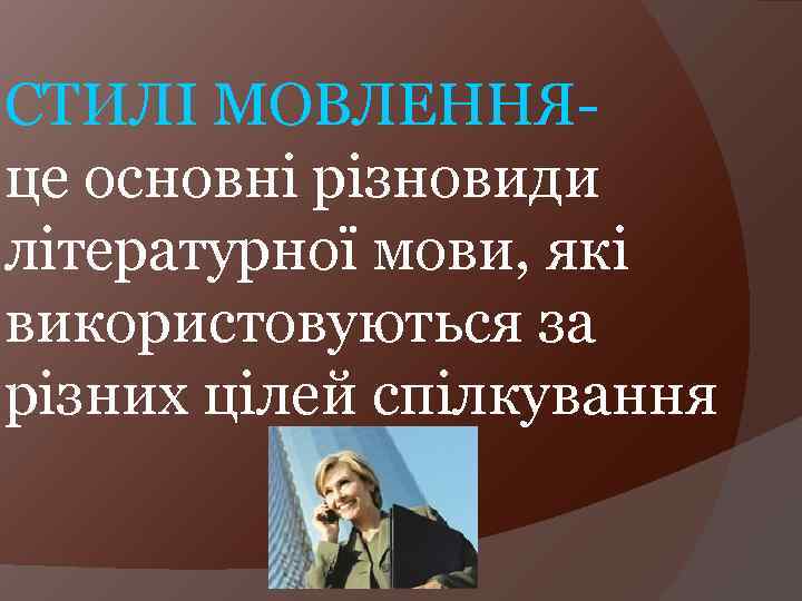 СТИЛІ МОВЛЕННЯце основні різновиди літературної мови, які використовуються за різних цілей спілкування 