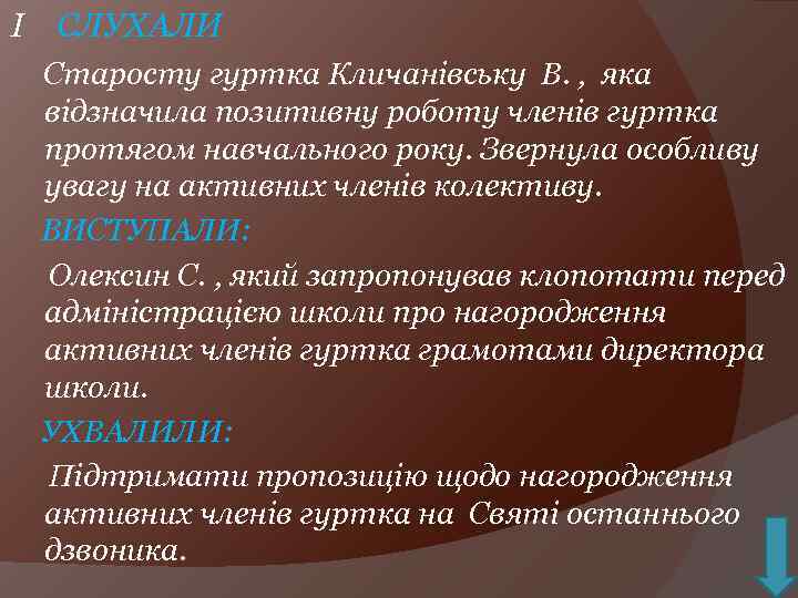 І СЛУХАЛИ Старосту гуртка Кличанівську В. , яка відзначила позитивну роботу членів гуртка протягом